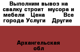 Выполним вывоз на свалку строит. мусора и мебели › Цена ­ 500 - Все города Услуги » Другие   . Архангельская обл.,Мирный г.